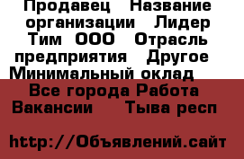 Продавец › Название организации ­ Лидер Тим, ООО › Отрасль предприятия ­ Другое › Минимальный оклад ­ 1 - Все города Работа » Вакансии   . Тыва респ.